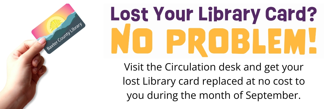 Lost your library card? No problem! Come in during the month of September to get your card replaced at no cost to you!