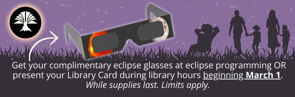Get your complimentary eclipse glasses at eclipse programming OR present your Library Card during library hours beginning March 1.  While supplies last. Limits apply. 