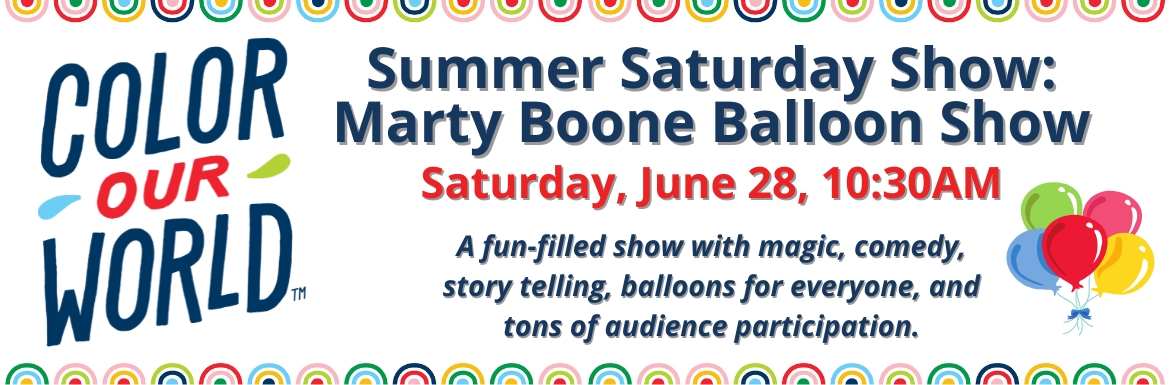 Summer Saturday Show: Marty Boone Balloon Show. Saturday, June 28, 10:30AM. A fun-filled show with magic, comedy, story telling, balloons for everyone, and tons of audience participation.
