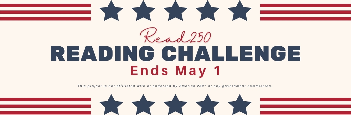 Read 250 Reading Challenge. Ends May 1. This project is not affiliated with or endorsed by America 250™ or any government commission. 