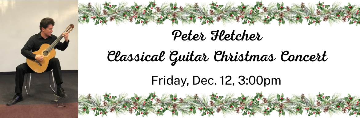 Peter Fletcher: Classical Guitar Christmas Concert. Friday, Dec. 12, 3:00pm.